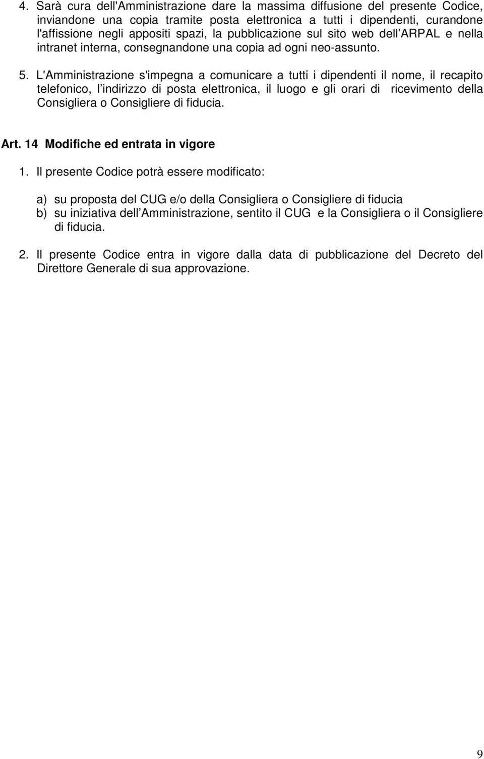 L'Amministrazione s'impegna a comunicare a tutti i dipendenti il nome, il recapito telefonico, l indirizzo di posta elettronica, il luogo e gli orari di ricevimento della Consigliera o Consigliere di