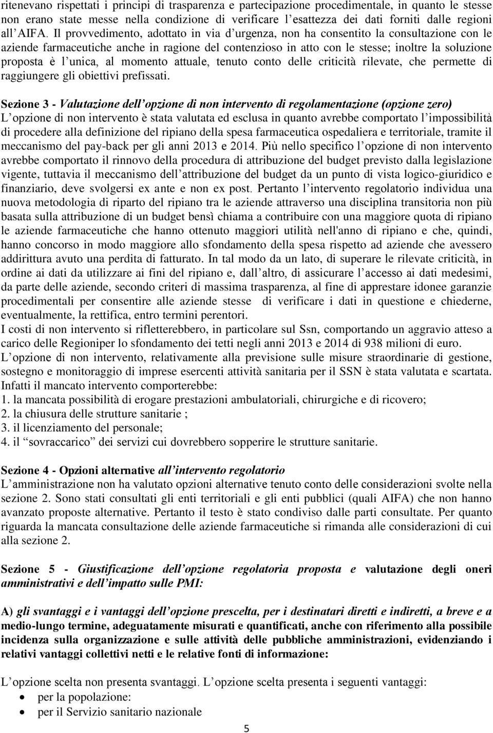 Il provvedimento, adottato in via d urgenza, non ha consentito la consultazione con le aziende farmaceutiche anche in ragione del contenzioso in atto con le stesse; inoltre la soluzione proposta è l