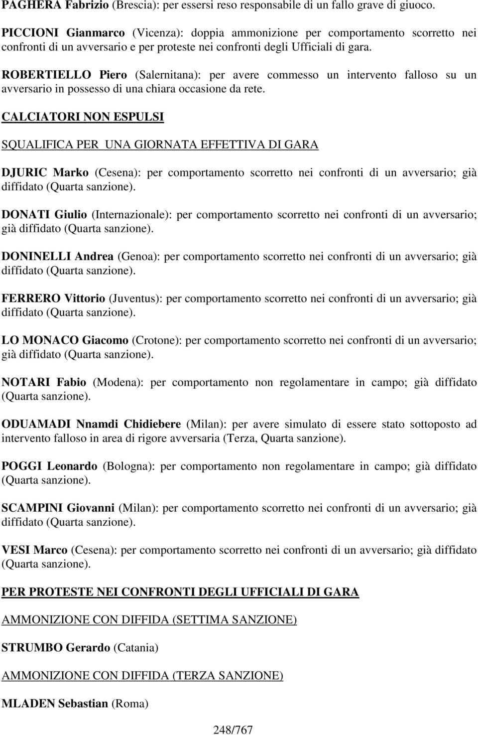 ROBERTIELLO Piero (Salernitana): per avere commesso un intervento falloso su un avversario in possesso di una chiara occasione da rete.