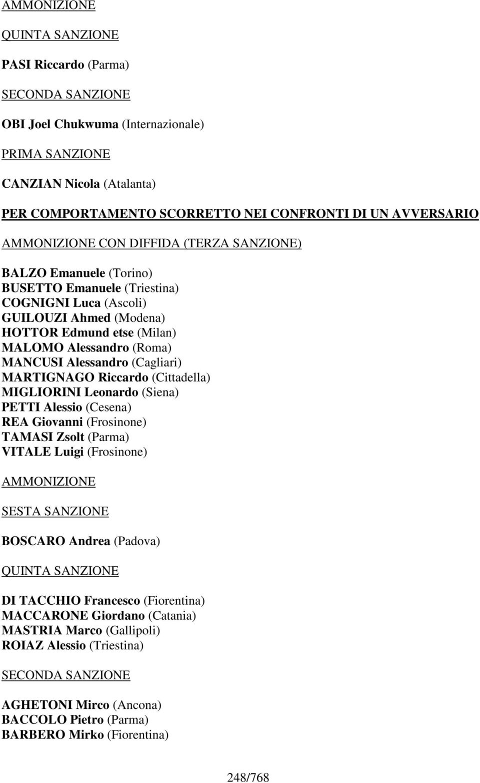 (Roma) MANCUSI Alessandro (Cagliari) MARTIGNAGO Riccardo (Cittadella) MIGLIORINI Leonardo (Siena) PETTI Alessio (Cesena) REA Giovanni (Frosinone) TAMASI Zsolt (Parma) VITALE Luigi (Frosinone)