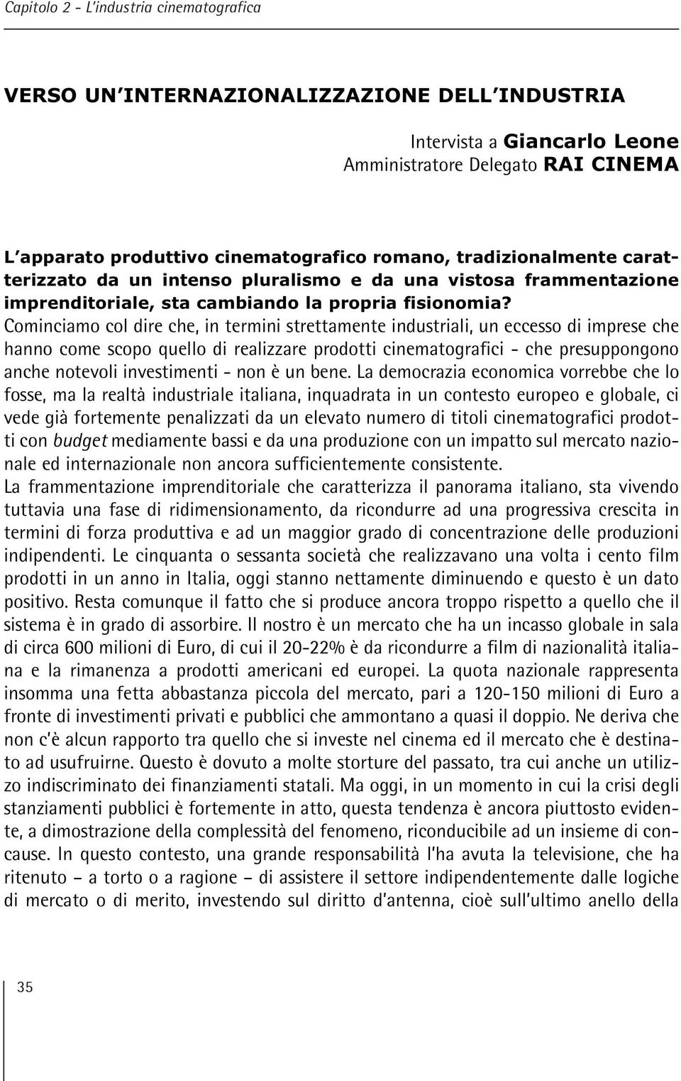 Cominciamo col dire che, in termini strettamente industriali, un eccesso di imprese che hanno come scopo quello di realizzare prodotti cinematografici - che presuppongono anche notevoli investimenti