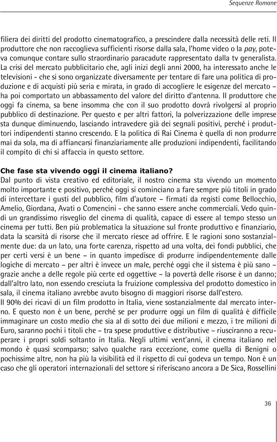 La crisi del mercato pubblicitario che, agli inizi degli anni 2000, ha interessato anche le televisioni - che si sono organizzate diversamente per tentare di fare una politica di produzione e di