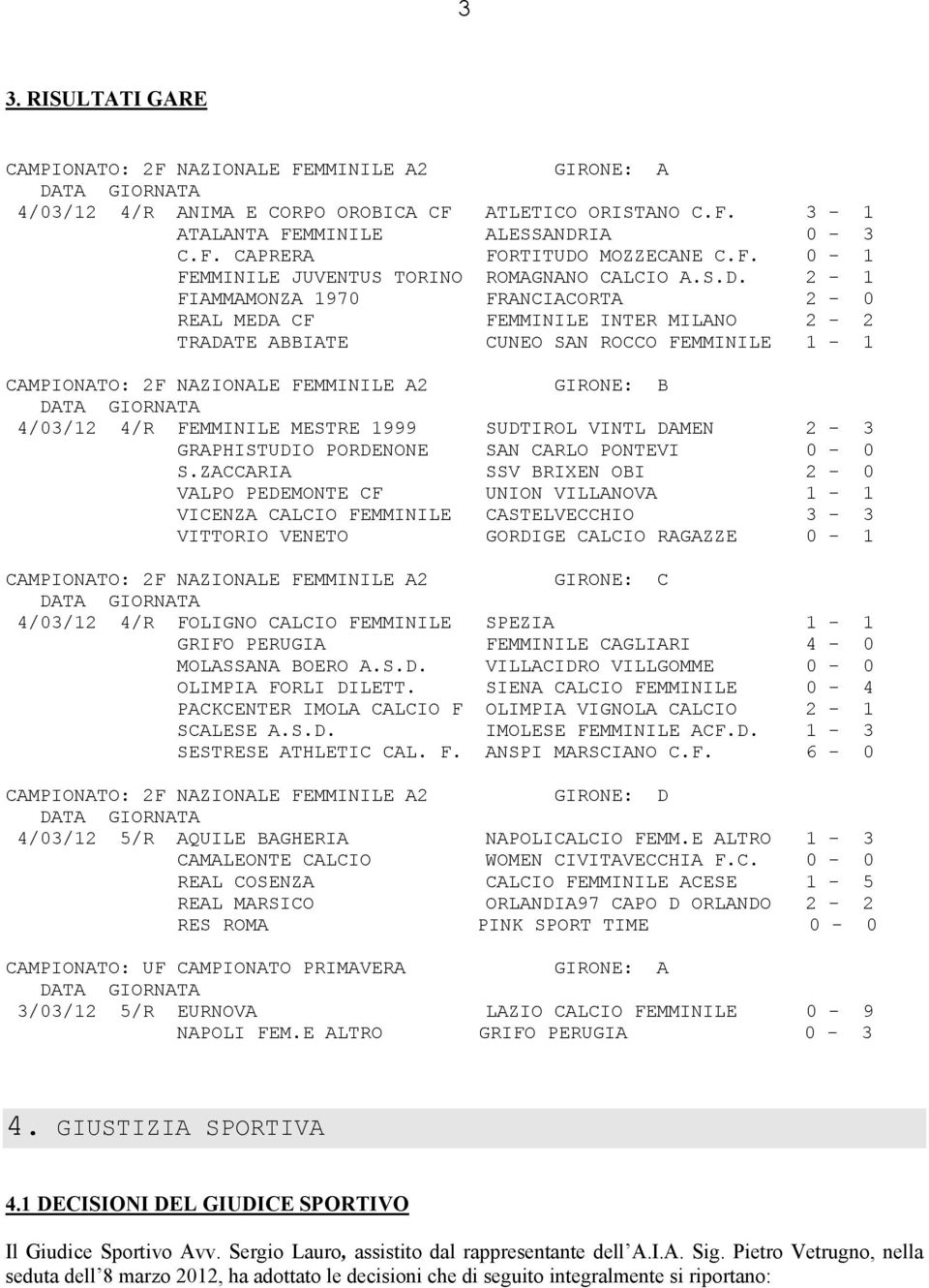 2-1 FIAMMAMONZA 1970 FRANCIACORTA 2-0 REAL MEDA CF FEMMINILE INTER MILANO 2-2 TRADATE ABBIATE CUNEO SAN ROCCO FEMMINILE 1-1 CAMPIONATO: 2F NAZIONALE FEMMINILE A2 GIRONE: B 4/03/12 4/R FEMMINILE