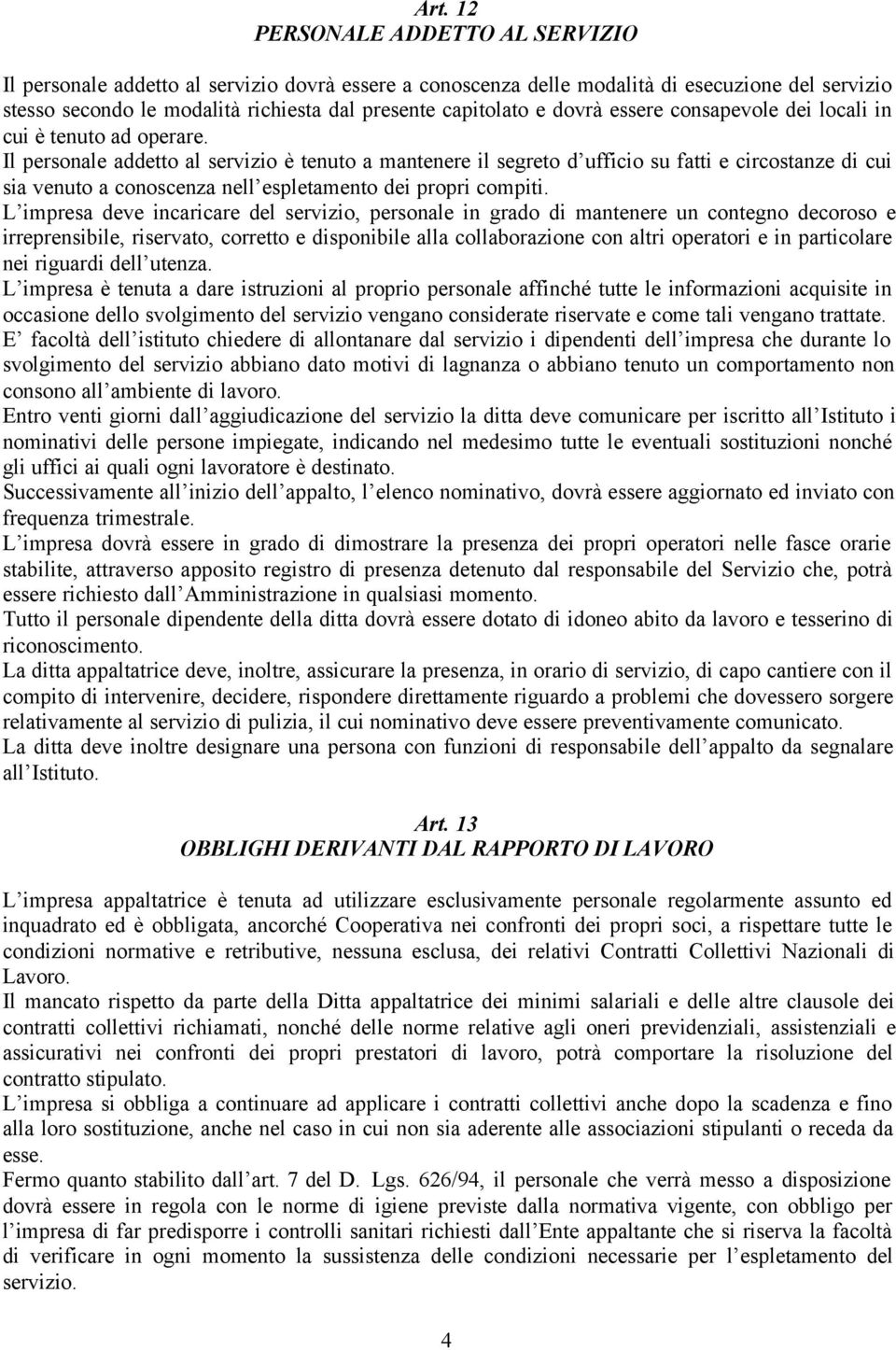 Il personale addetto al servizio è tenuto a mantenere il segreto d ufficio su fatti e circostanze di cui sia venuto a conoscenza nell espletamento dei propri compiti.