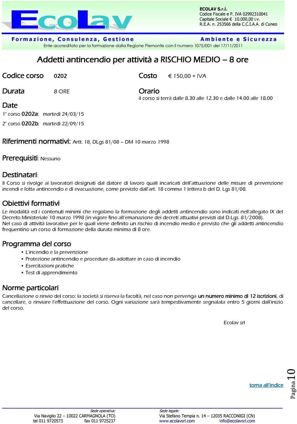 18, DLgs 81/08 DM 10 marzo 1998 Prerequisiti: Nessuno Destinatari: Il Corso si rivolge ai lavoratori designati dal datore di lavoro quali incaricati dell attuazione delle misure di prevenzione