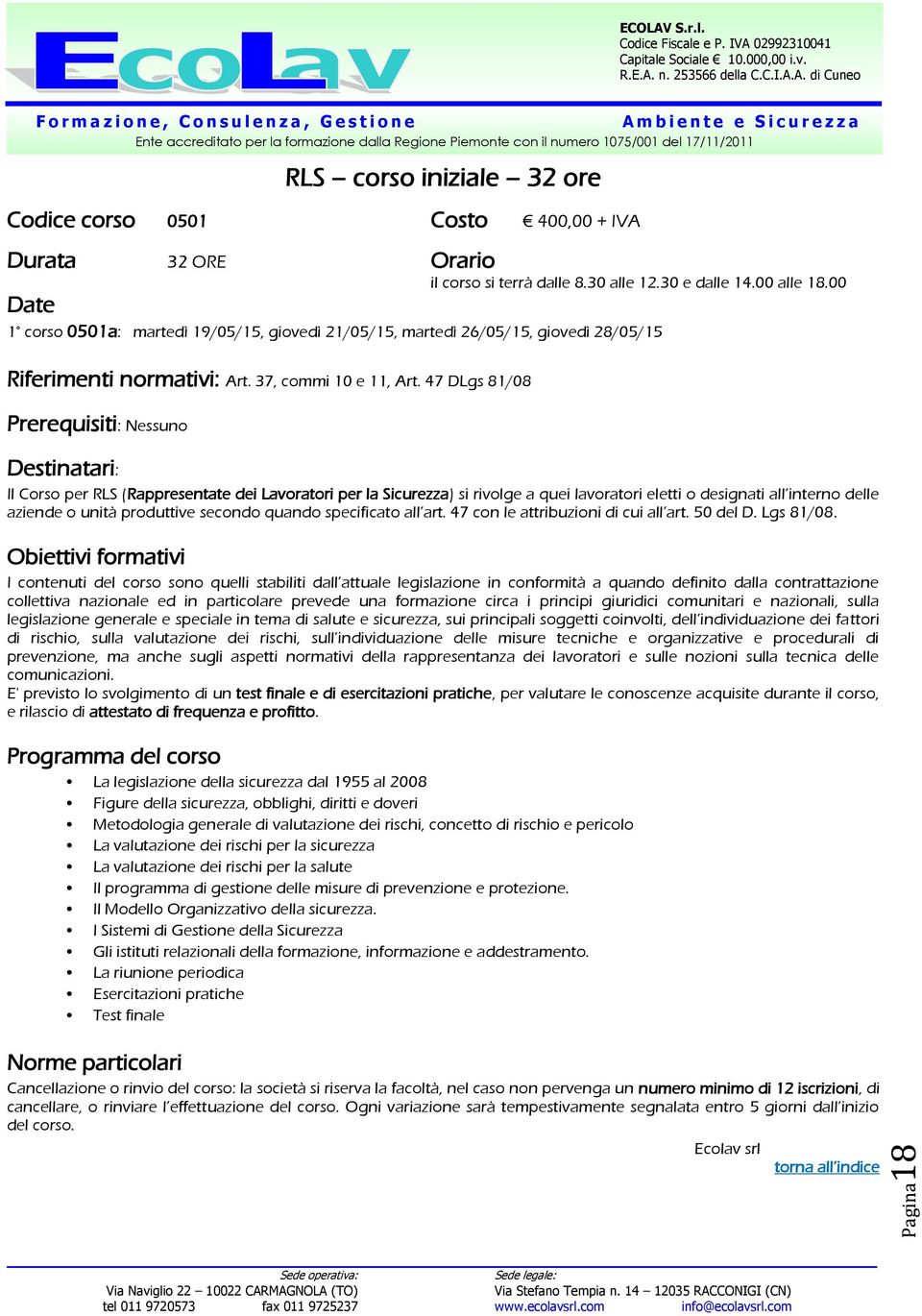 47 DLgs 81/08 Prerequisiti: Nessuno Destinatari: Il Corso per RLS (Rappresentate dei Lavoratori per la Sicurezza) si rivolge a quei lavoratori eletti o designati all interno delle aziende o unità