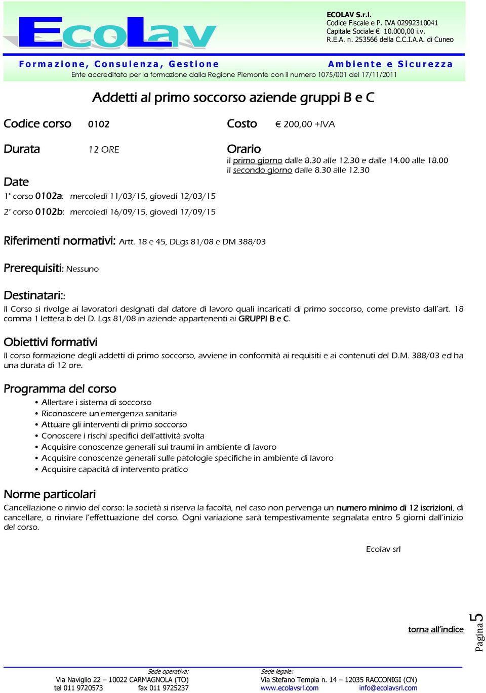 18 e 45, DLgs 81/08 e DM 388/03 Prerequisiti: Nessuno Destinatari:: Il Corso si rivolge ai lavoratori designati dal datore di lavoro quali incaricati di primo soccorso, come previsto dall art.