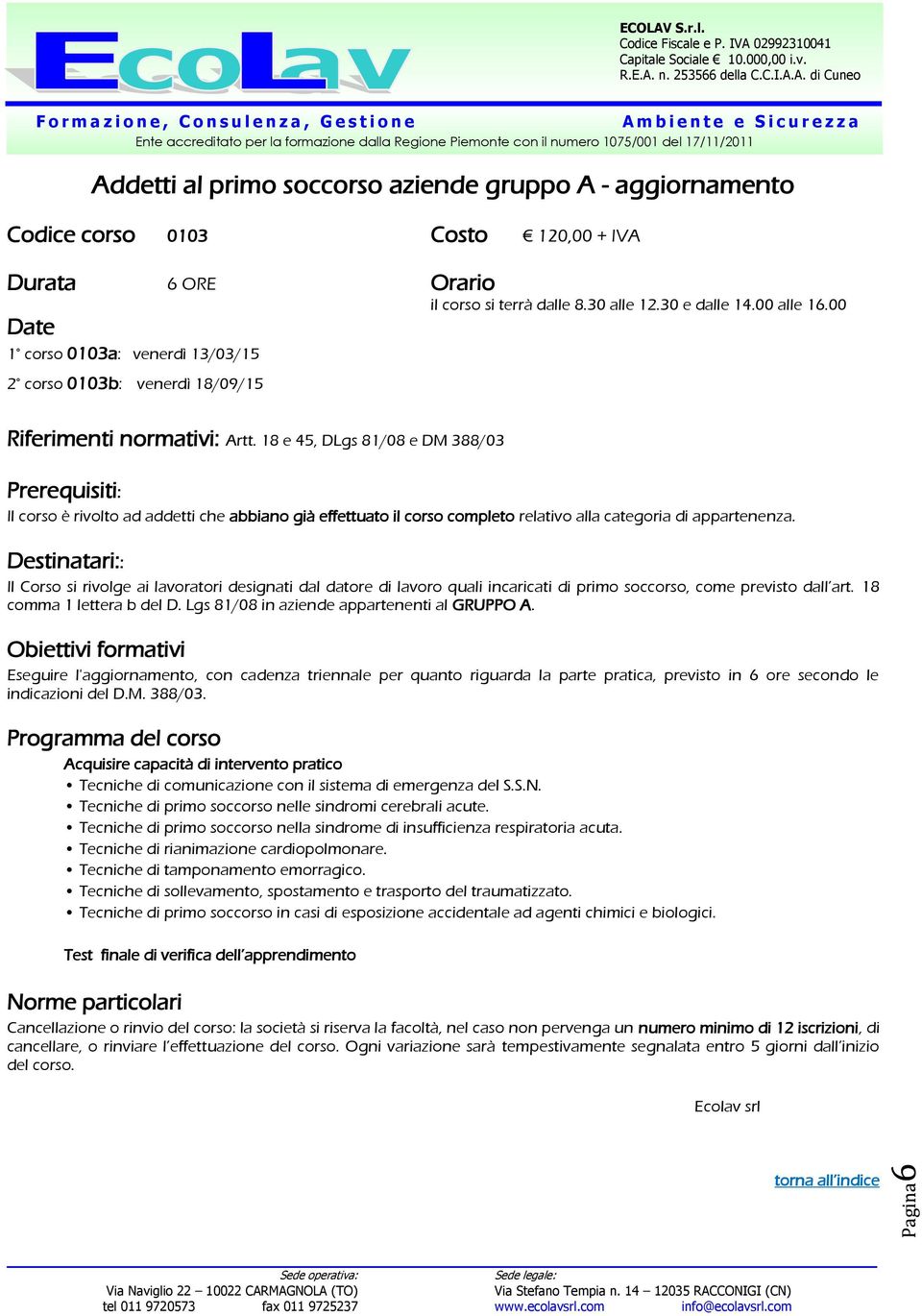 18 e 45, DLgs 81/08 e DM 388/03 Prerequisiti: Il corso è rivolto ad addetti che abbiano già effettuato il corso completo relativo alla categoria di appartenenza.