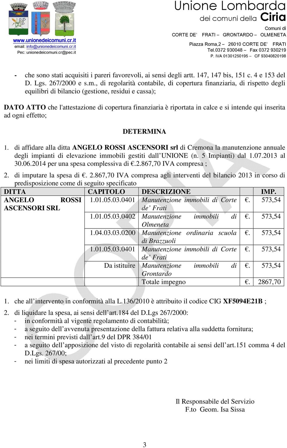 si intende qui inserita ad ogni effetto; DETERMINA 1. di affidare alla ditta ANGELO ROSSI ASCENSORI srl di Cremona la manutenzione annuale degli impianti di elevazione immobili gestiti dall UNIONE (n.