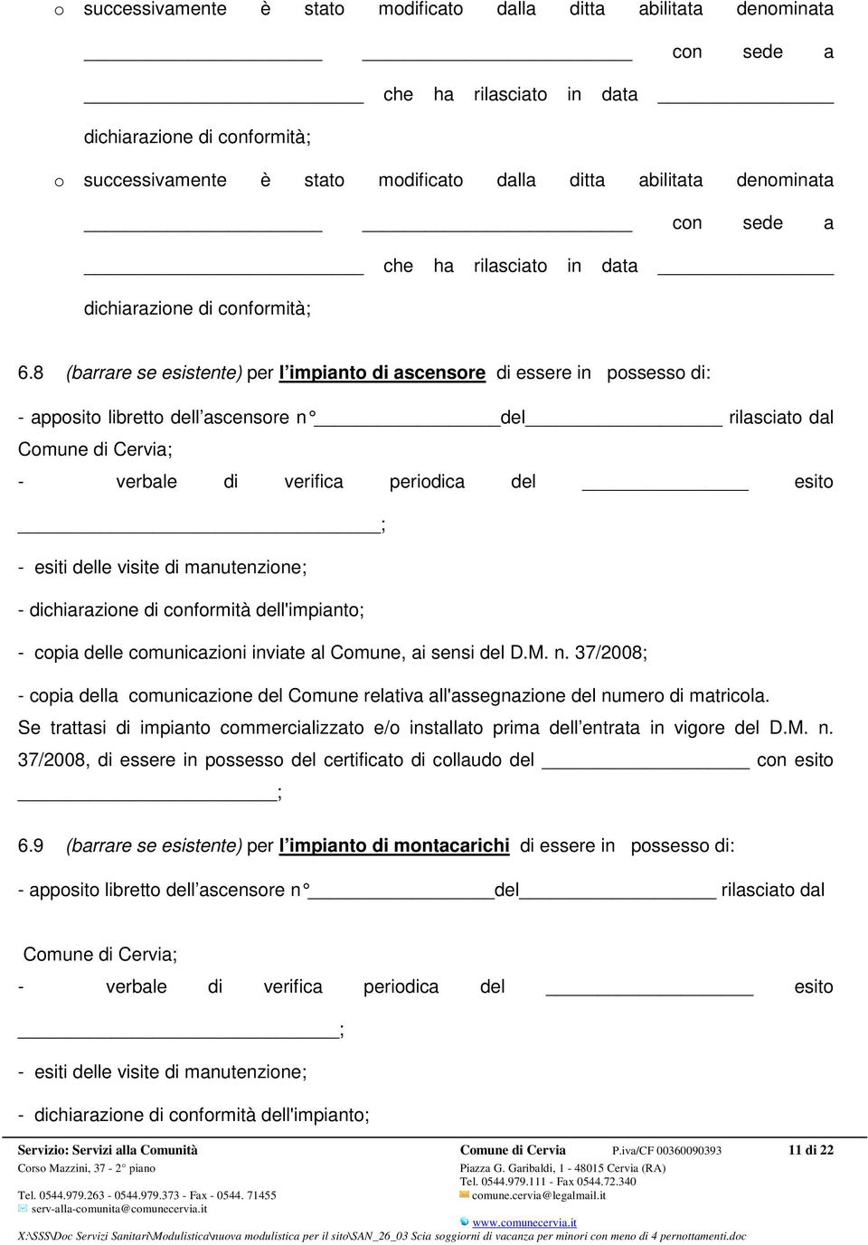 37/2008; - copia della comunicazione del Comune relativa all'assegnazione del numero di matricola. Se trattasi di impianto commercializzato e/o installato prima dell entrata in vigore del D.M. n. 37/2008, di essere in possesso del certificato di collaudo del con esito ; 6.