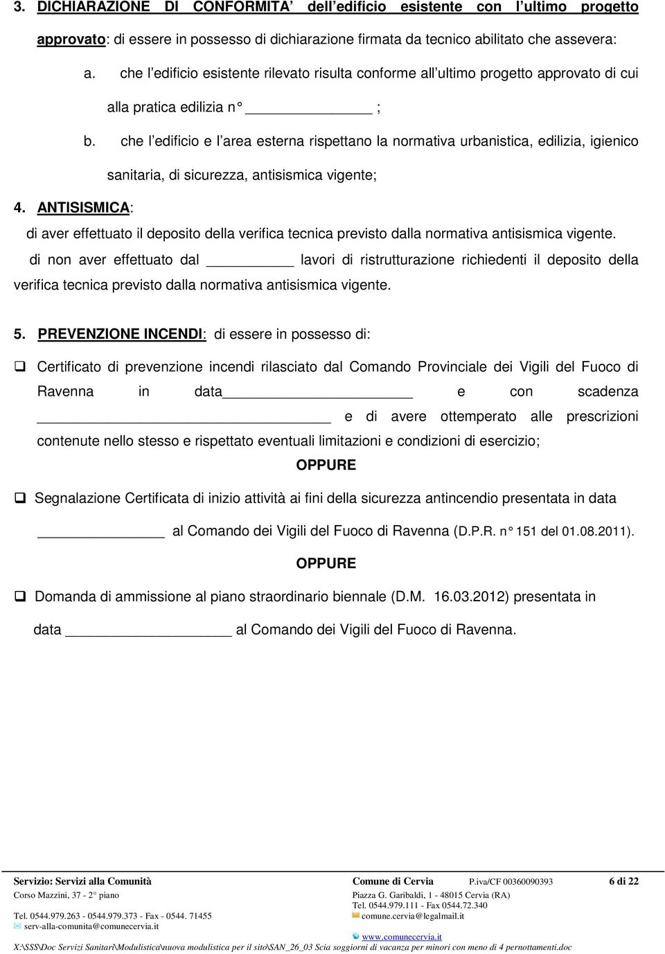 che l edificio e l area esterna rispettano la normativa urbanistica, edilizia, igienico sanitaria, di sicurezza, antisismica vigente; 4.