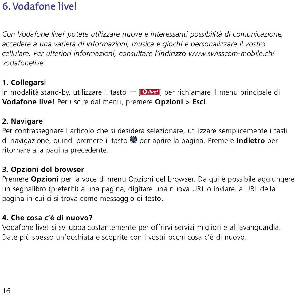 Per uscire dal menu, premere Opzioni > Esci. 2.