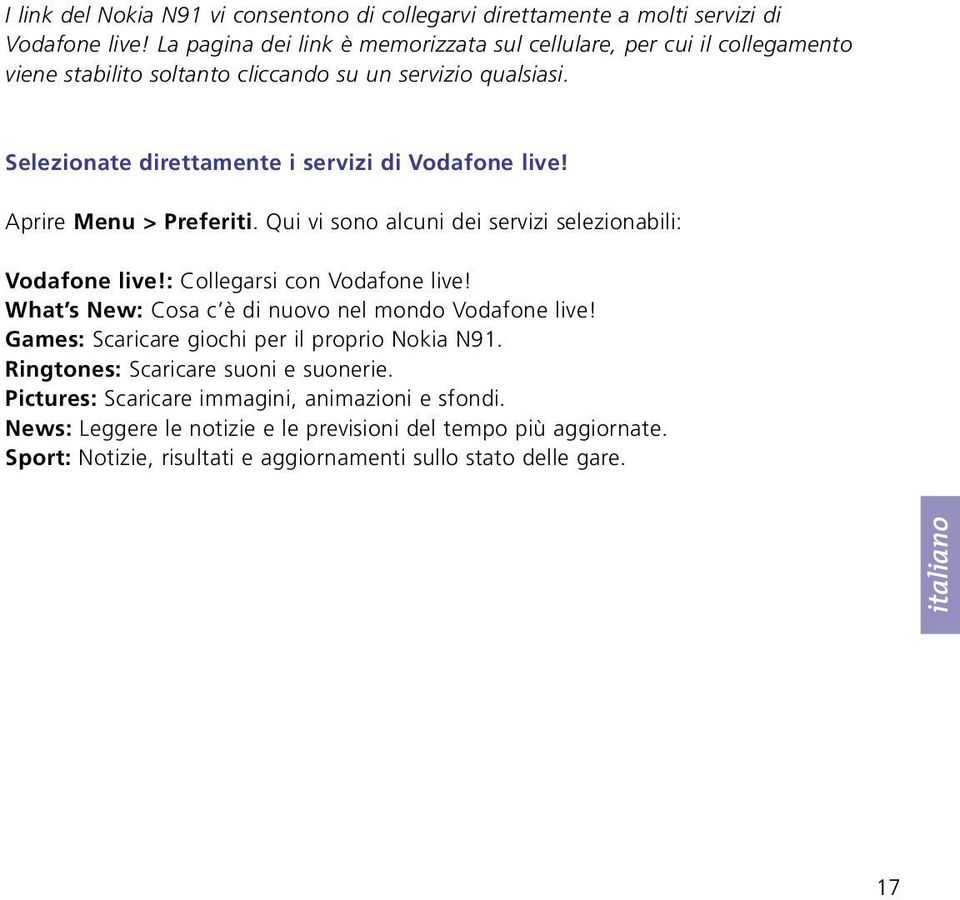 Aprire Menu > Preferiti. Qui vi sono alcuni dei servizi selezionabili: Vodafone live!: Collegarsi con Vodafone live! What s New: Cosa c è di nuovo nel mondo Vodafone live!
