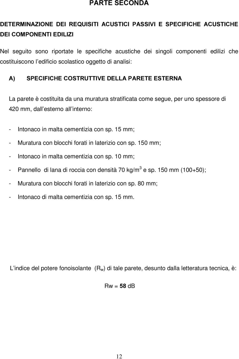 esterno all interno: - Intonaco in malta cementizia con sp. 15 mm; - Muratura con blocchi forati in laterizio con sp. 150 mm; - Intonaco in malta cementizia con sp.