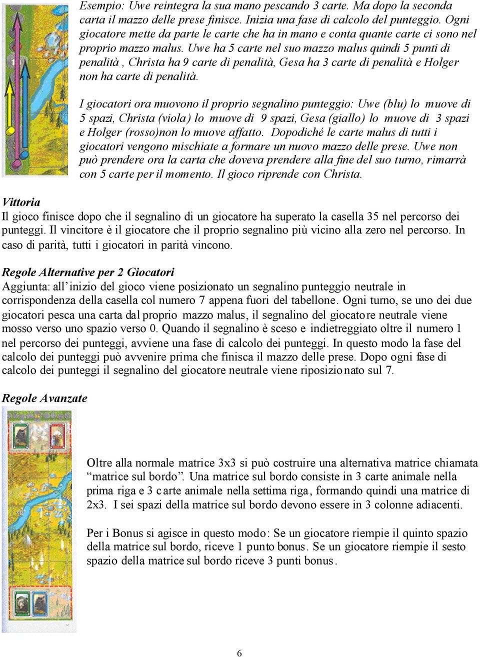 Uwe ha 5 carte nel suo mazzo malus quindi 5 punti di penalità, Christa ha 9 carte di penalità, Gesa ha 3 carte di penalità e Holger non ha carte di penalità.