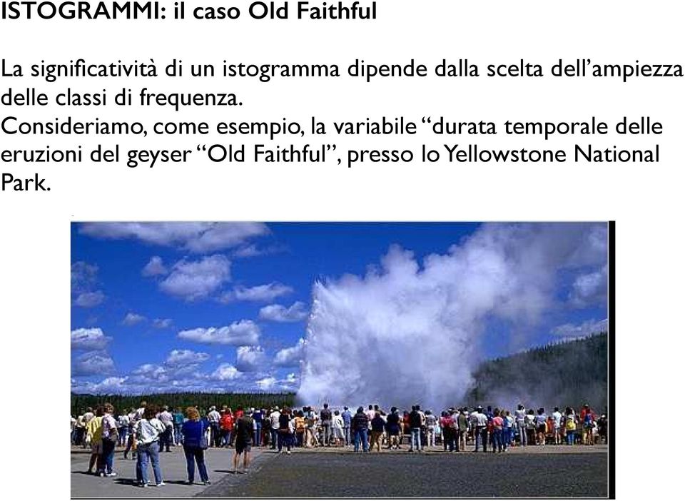 Consideriamo, come esempio, la variabile durata temporale delle eruzioni Consideriamo, del geyser Old come Faithful, esempio, presso