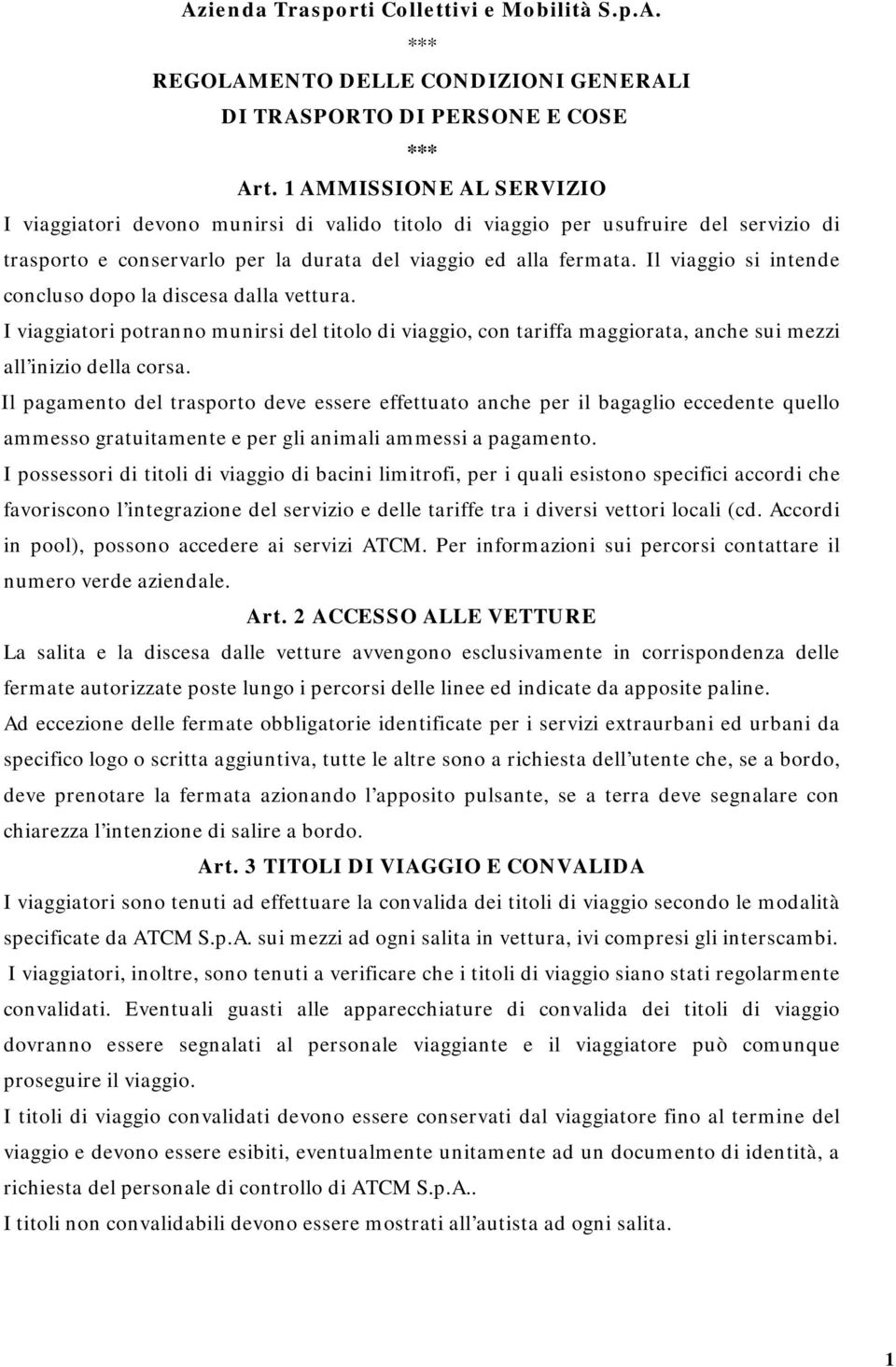 Il viaggio si intende concluso dopo la discesa dalla vettura. I viaggiatori potranno munirsi del titolo di viaggio, con tariffa maggiorata, anche sui mezzi all inizio della corsa.