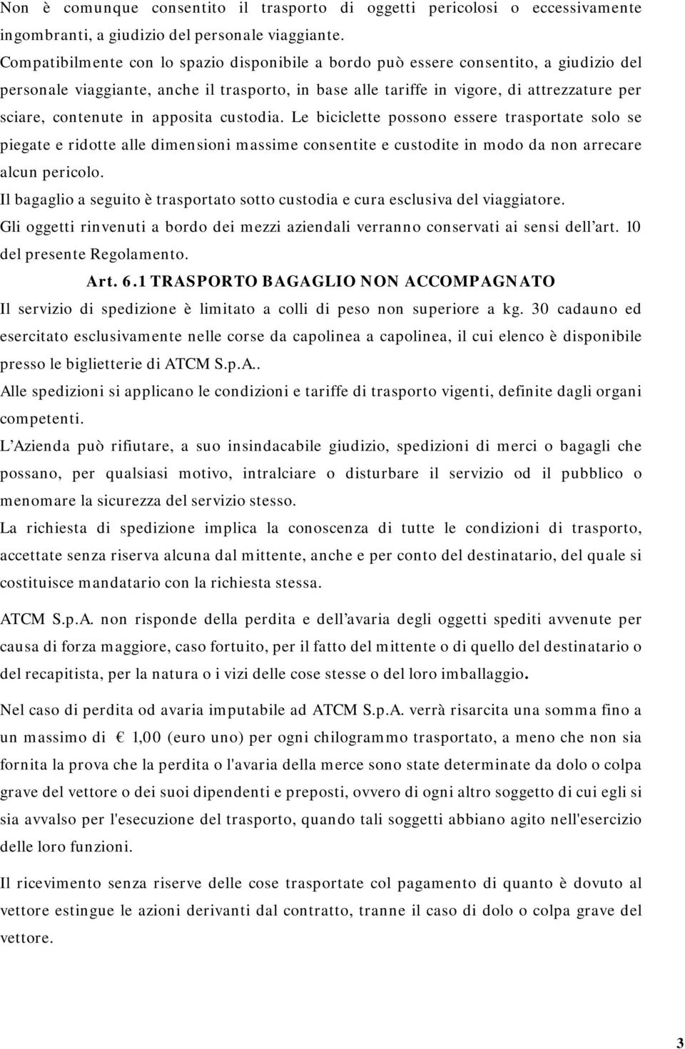 in apposita custodia. Le biciclette possono essere trasportate solo se piegate e ridotte alle dimensioni massime consentite e custodite in modo da non arrecare alcun pericolo.