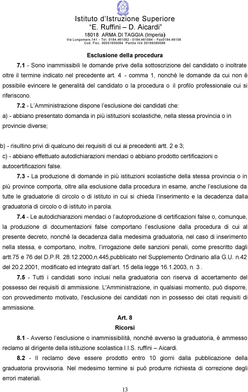 2 - L Amministrazione dispone l esclusione dei candidati che: a) - abbiano presentato domanda in più istituzioni scolastiche, nella stessa provincia o in provincie diverse; b) - risultino privi di