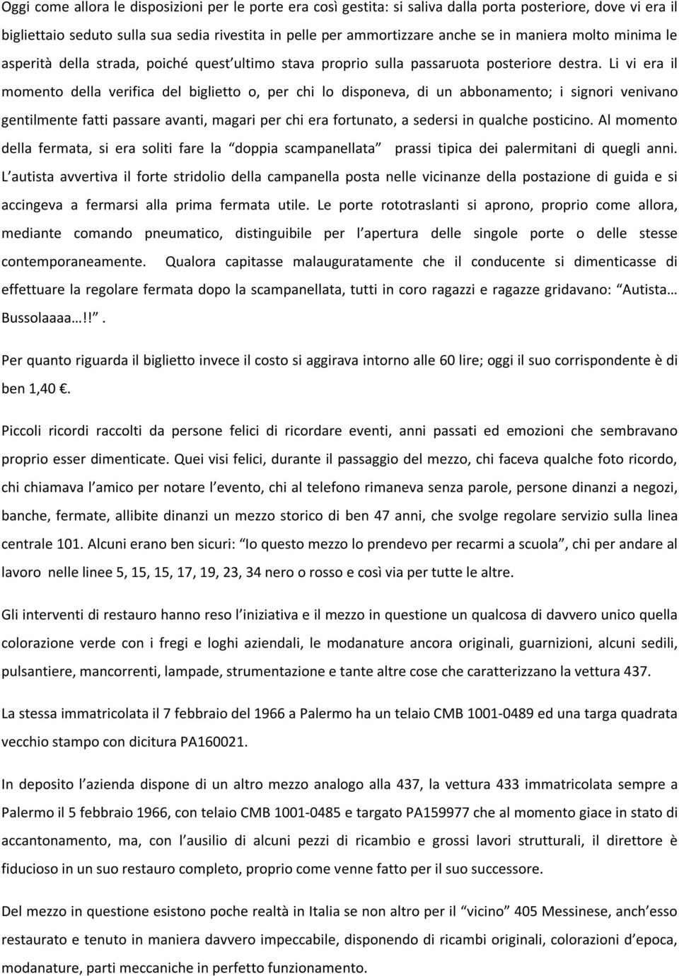 Li vi era il momento della verifica del biglietto o, per chi lo disponeva, di un abbonamento; i signori venivano gentilmente fatti passare avanti, magari per chi era fortunato, a sedersi in qualche