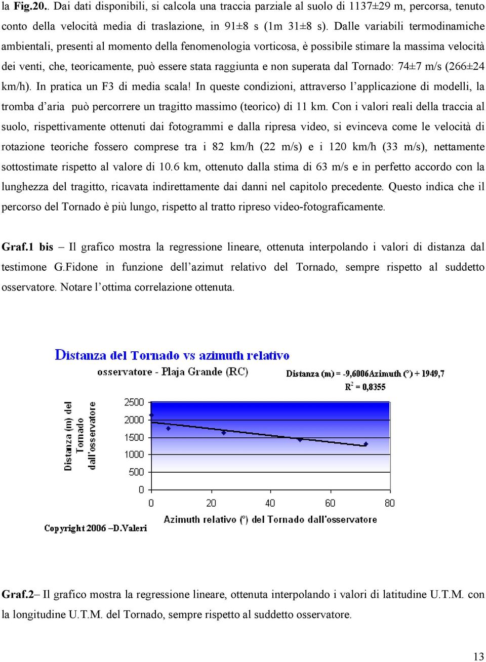 superata dal Tornado: 74±7 m/s (266±24 km/h). In pratica un F3 di media scala!