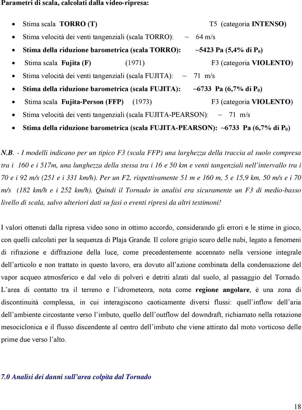 ~6733 Pa (6,7% di P 0 ) Stima scala Fujita-Person (FFP) (1973) F3 (categoria VIOLENTO) Stima velocità dei venti tangenziali (scala FUJITA-PEARSON): ~ 71 m/s Stima della riduzione barometrica (scala