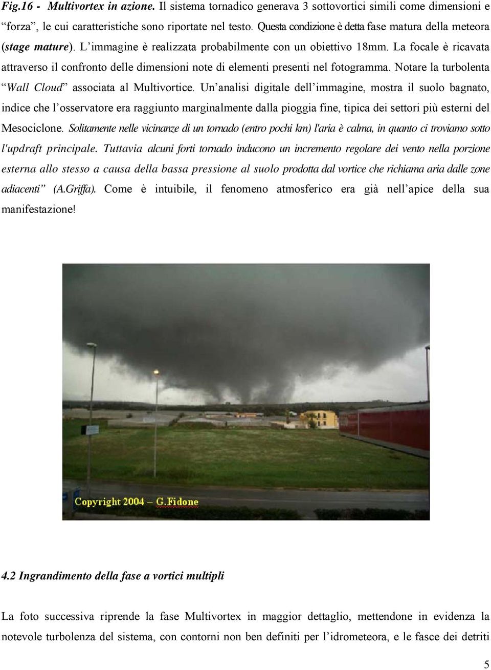 La focale è ricavata attraverso il confronto delle dimensioni note di elementi presenti nel fotogramma. Notare la turbolenta Wall Cloud associata al Multivortice.