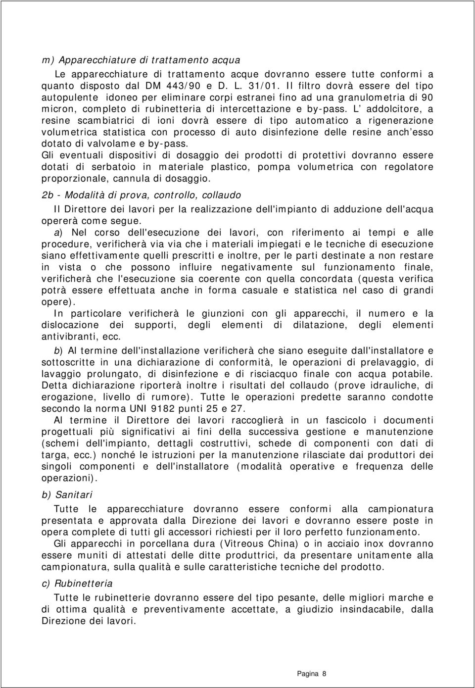 L addolcitore, a resine scambiatrici di ioni dovrà essere di tipo automatico a rigenerazione volumetrica statistica con processo di auto disinfezione delle resine anch esso dotato di valvolame e