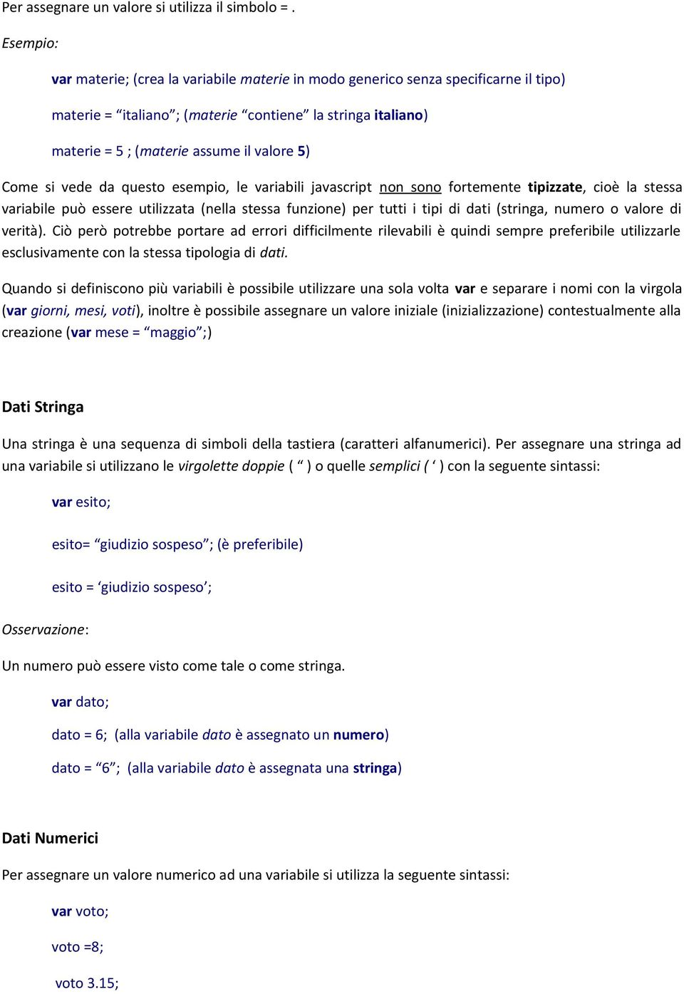 vede da questo esempio, le variabili javascript non sono fortemente tipizzate, cioè la stessa variabile può essere utilizzata (nella stessa funzione) per tutti i tipi di dati (stringa, numero o