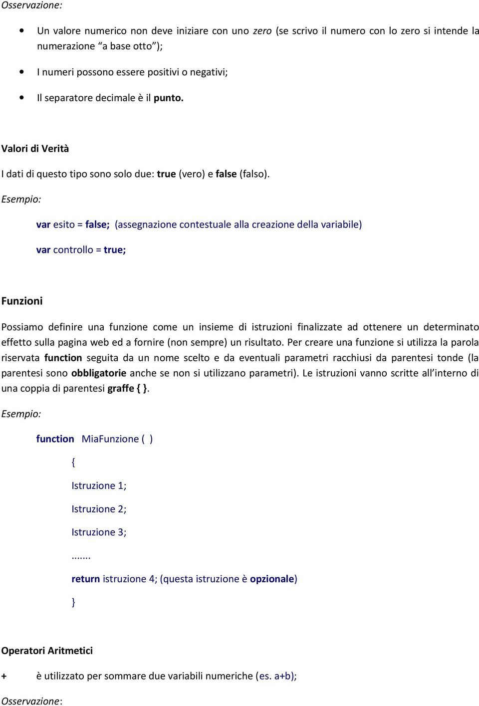 var esito = false; (assegnazione contestuale alla creazione della variabile) var controllo = true; Funzioni Possiamo definire una funzione come un insieme di istruzioni finalizzate ad ottenere un