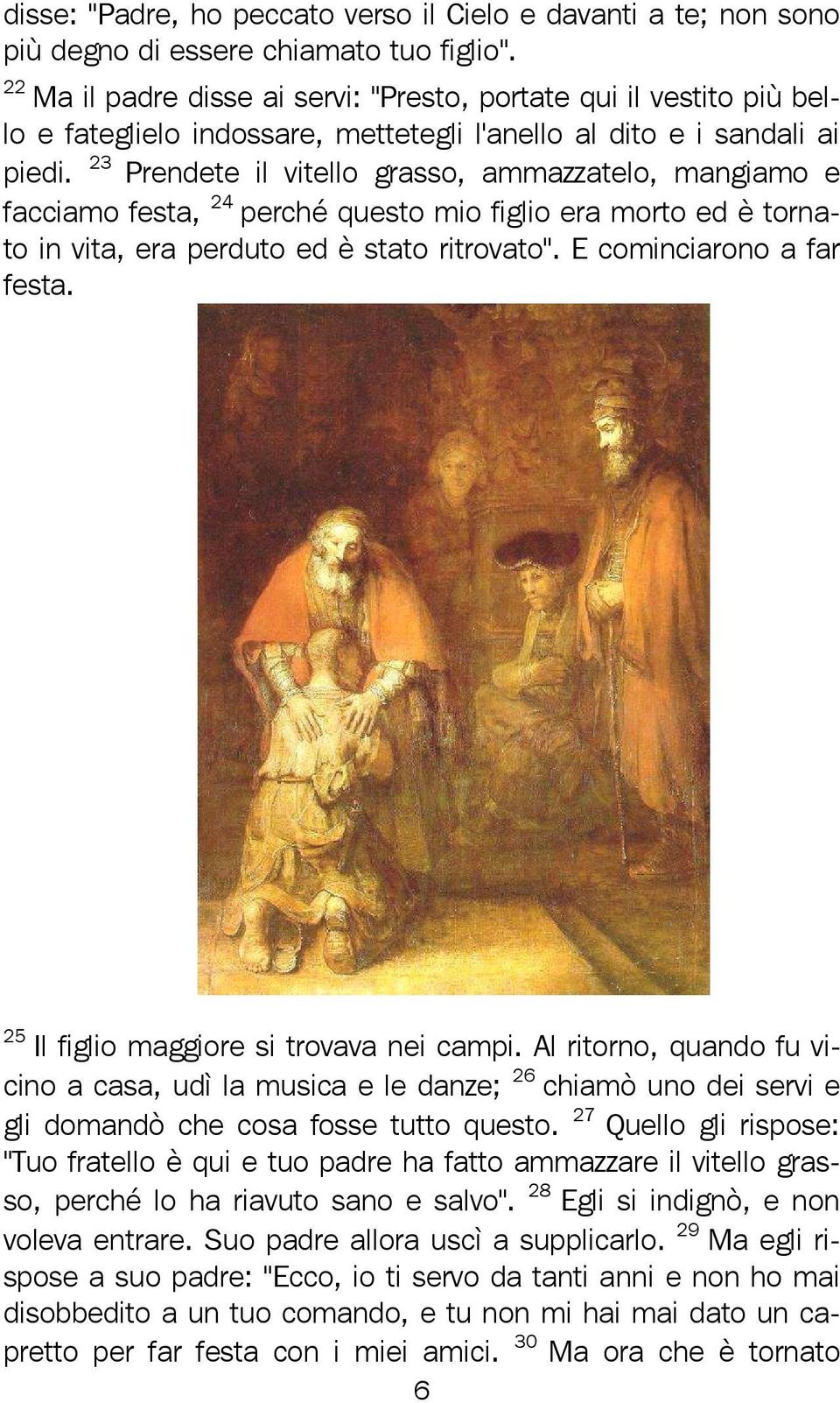 23 Prendete il vitello grasso, ammazzatelo, mangiamo e facciamo festa, 24 perché questo mio figlio era morto ed è tornato in vita, era perduto ed è stato ritrovato". E cominciarono a far festa.