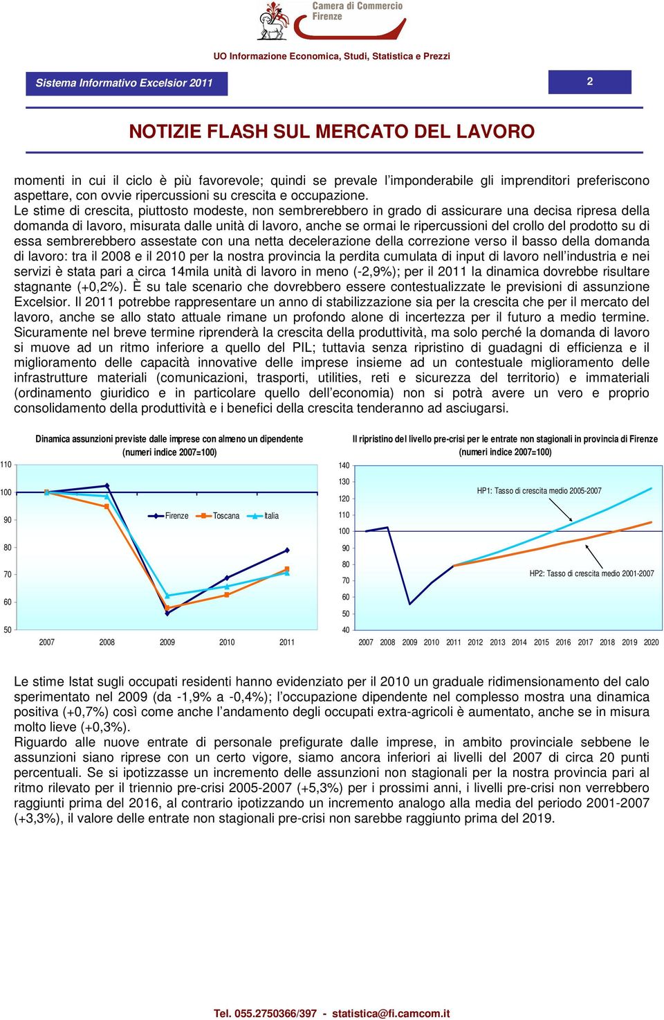 Le stime di crescita, piuttosto modeste, non sembrerebbero in grado di assicurare una decisa ripresa della domanda di lavoro, misurata dalle unità di lavoro, anche se ormai le ripercussioni del