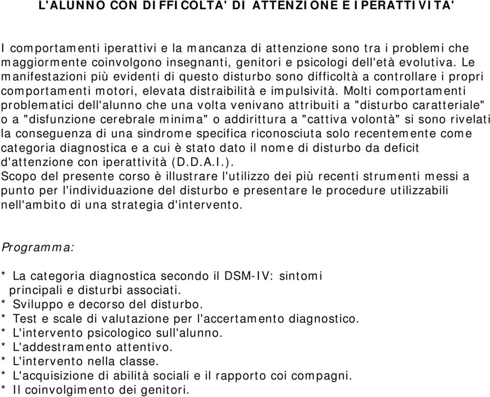 Molti comportamenti problematici dell'alunno che una volta venivano attribuiti a "disturbo caratteriale" o a "disfunzione cerebrale minima" o addirittura a "cattiva volontà" si sono rivelati la