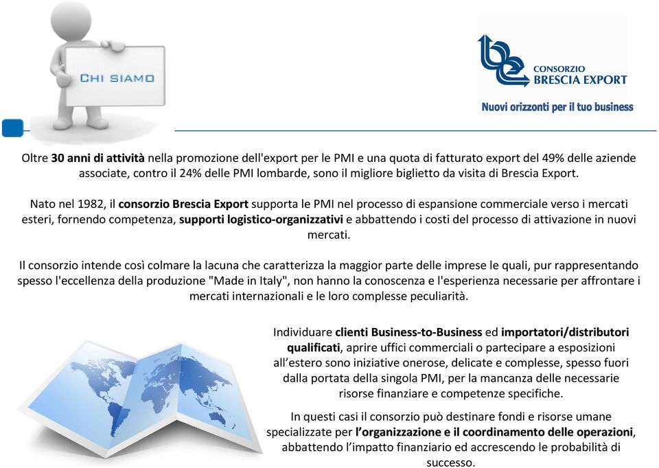 Nato nel 1982, il consorzio Brescia Exportsupporta le PMI nel processo di espansione commerciale verso i mercati esteri, fornendo competenza, supporti logistico-organizzativi organizzativie