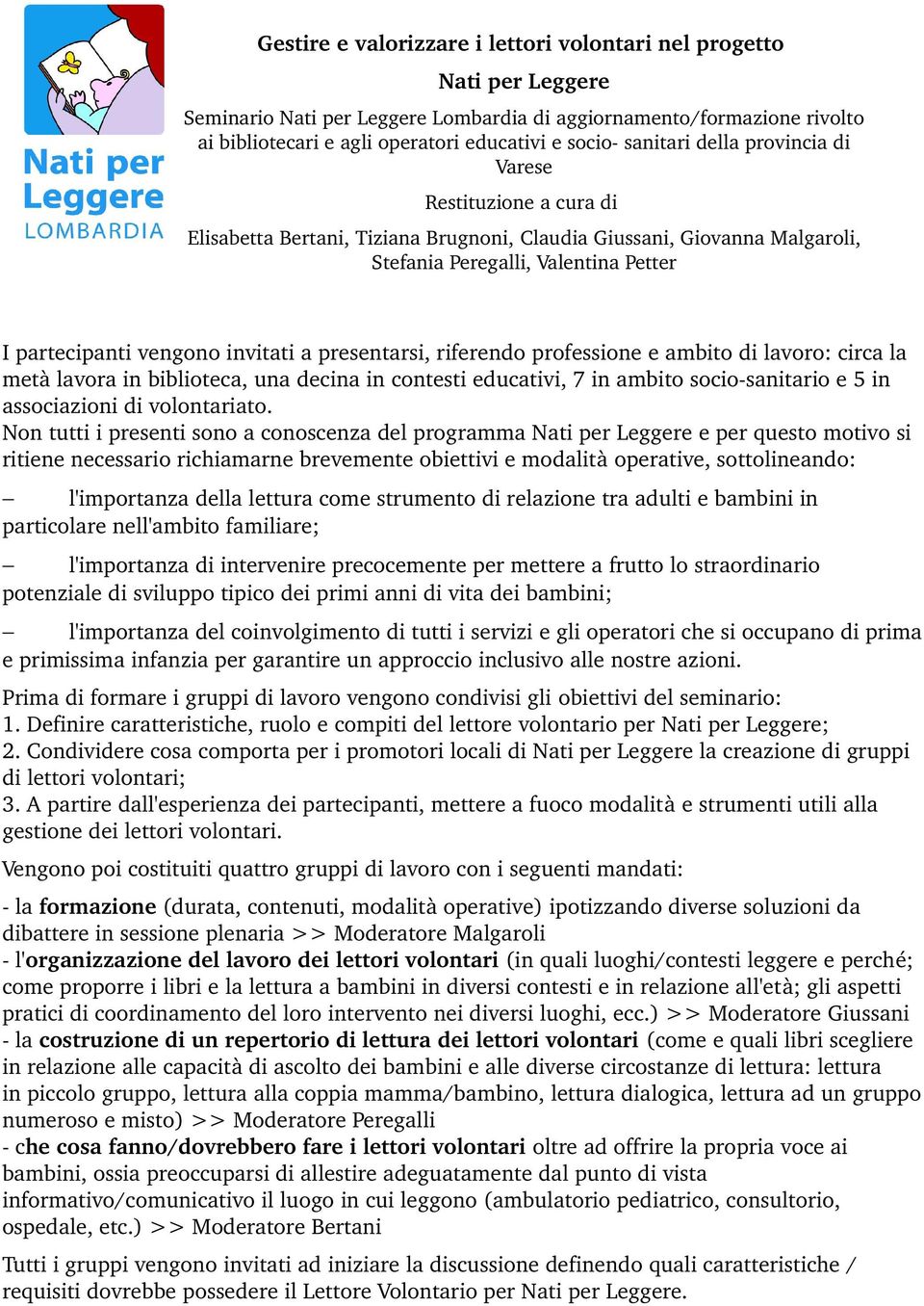 invitati a presentarsi, riferendo professione e ambito di lavoro: circa la metà lavora in biblioteca, una decina in contesti educativi, 7 in ambito socio sanitario e 5 in associazioni di volontariato.