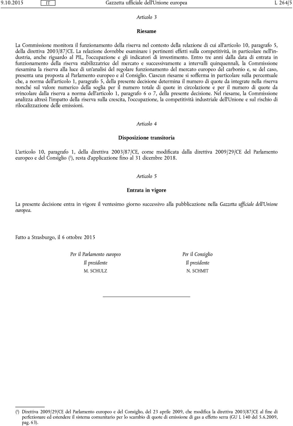 Entro tre anni dalla data di entrata in funzionamento della riserva stabilizzatrice del mercato e successivamente a intervalli quinquennali, la Commissione riesamina la riserva alla luce di