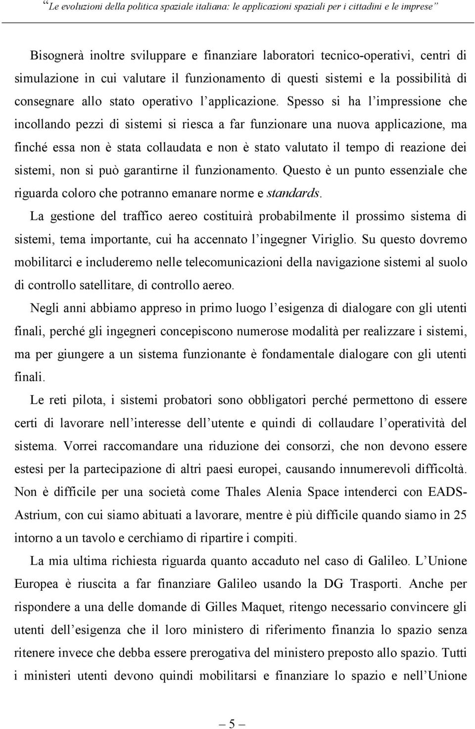 Spesso si ha l impressione che incollando pezzi di sistemi si riesca a far funzionare una nuova applicazione, ma finché essa non è stata collaudata e non è stato valutato il tempo di reazione dei