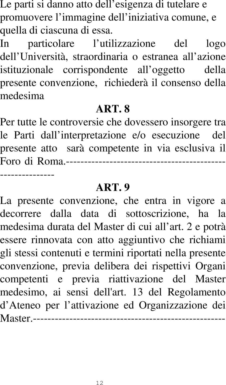 ART. 8 Per tutte le controversie che dovessero insorgere tra le Parti dall interpretazione e/o esecuzione del presente atto sarà competente in via esclusiva il Foro di Roma.