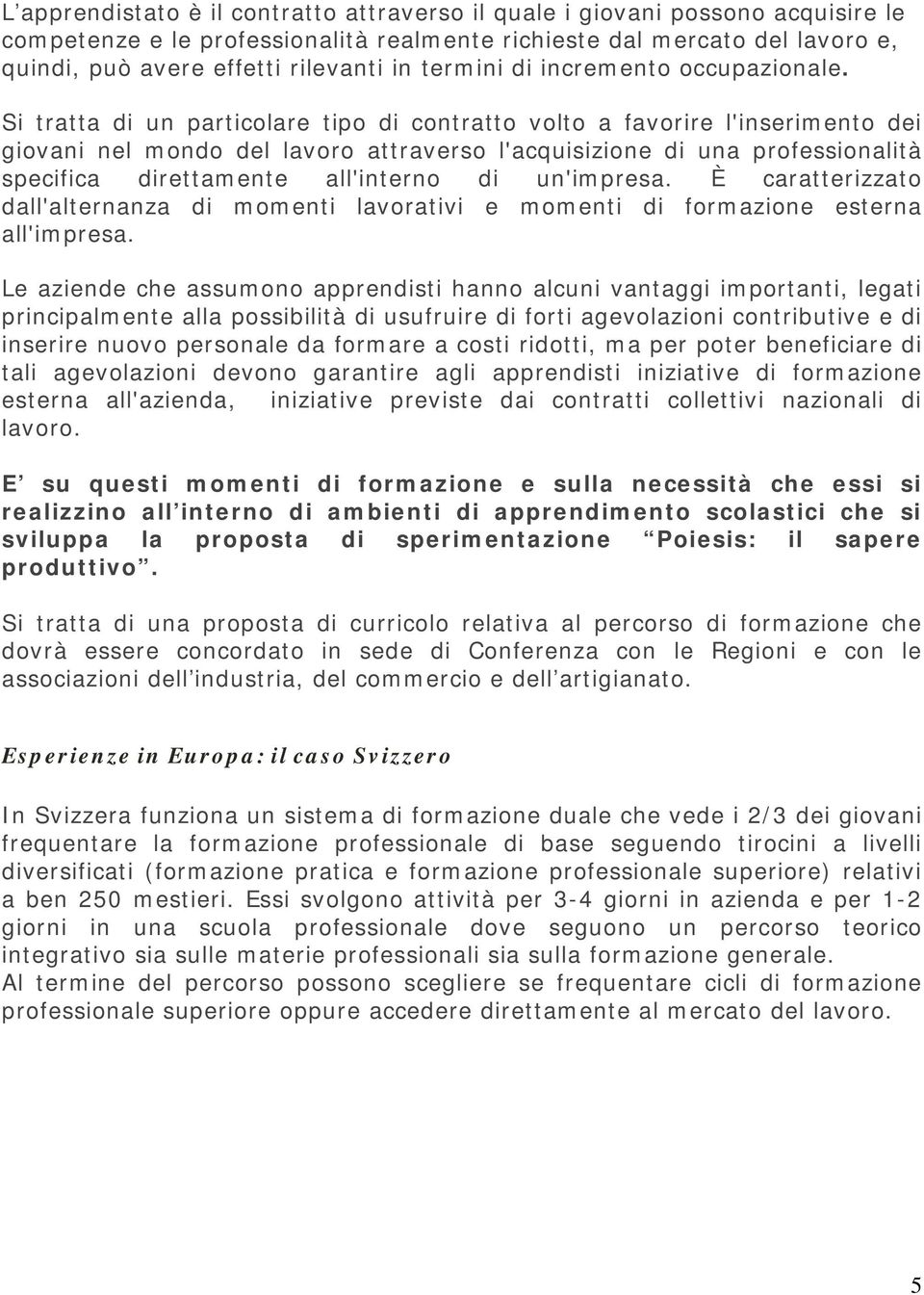 Si tratta di un particolare tipo di contratto volto a favorire l'inserimento dei giovani nel mondo del lavoro attraverso l'acquisizione di una professionalità specifica direttamente all'interno di