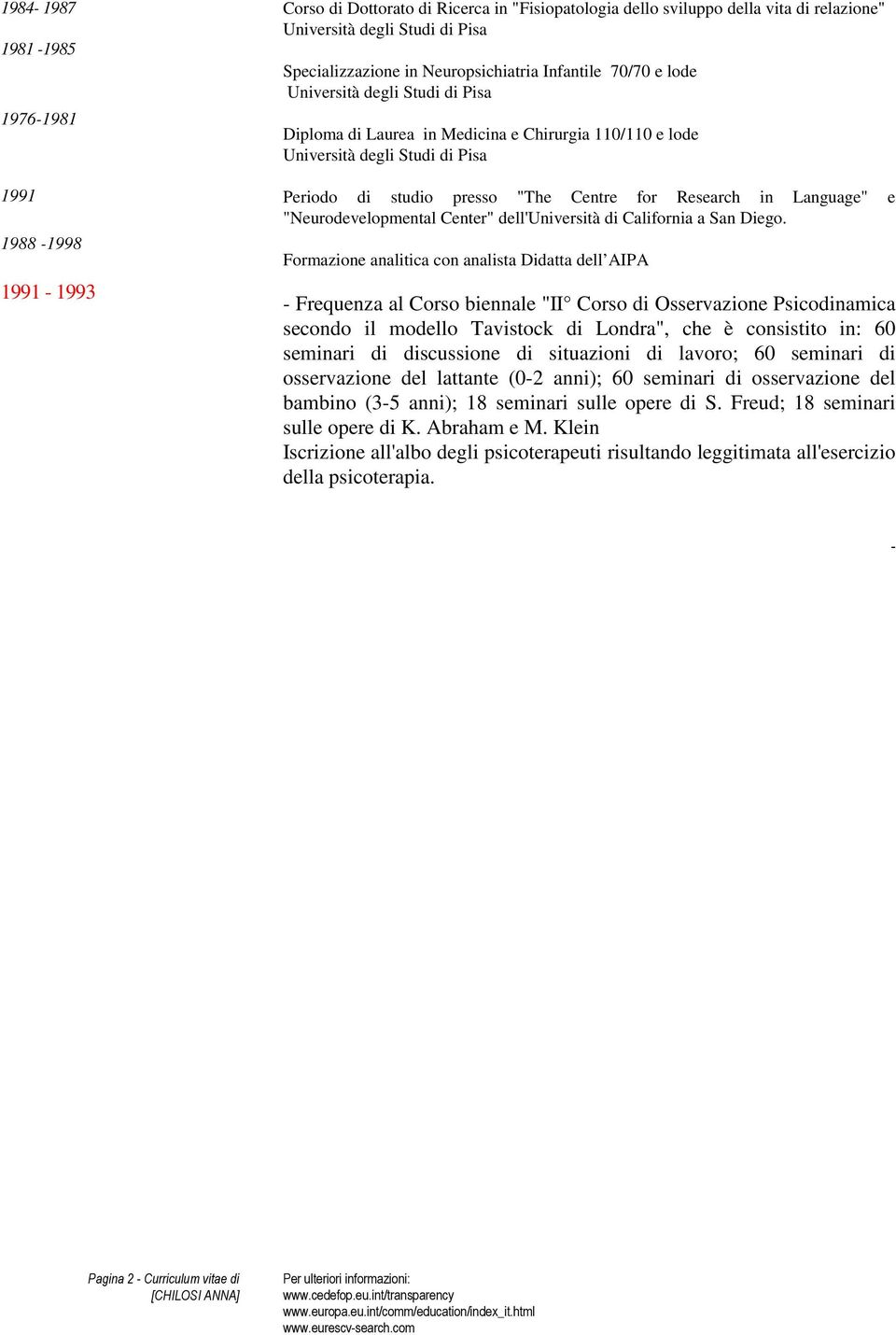 Formazione analitica con analista Didatta dell AIPA - Frequenza al Corso biennale "II Corso di Osservazione Psicodinamica secondo il modello Tavistock di Londra", che è consistito in: 60 seminari di