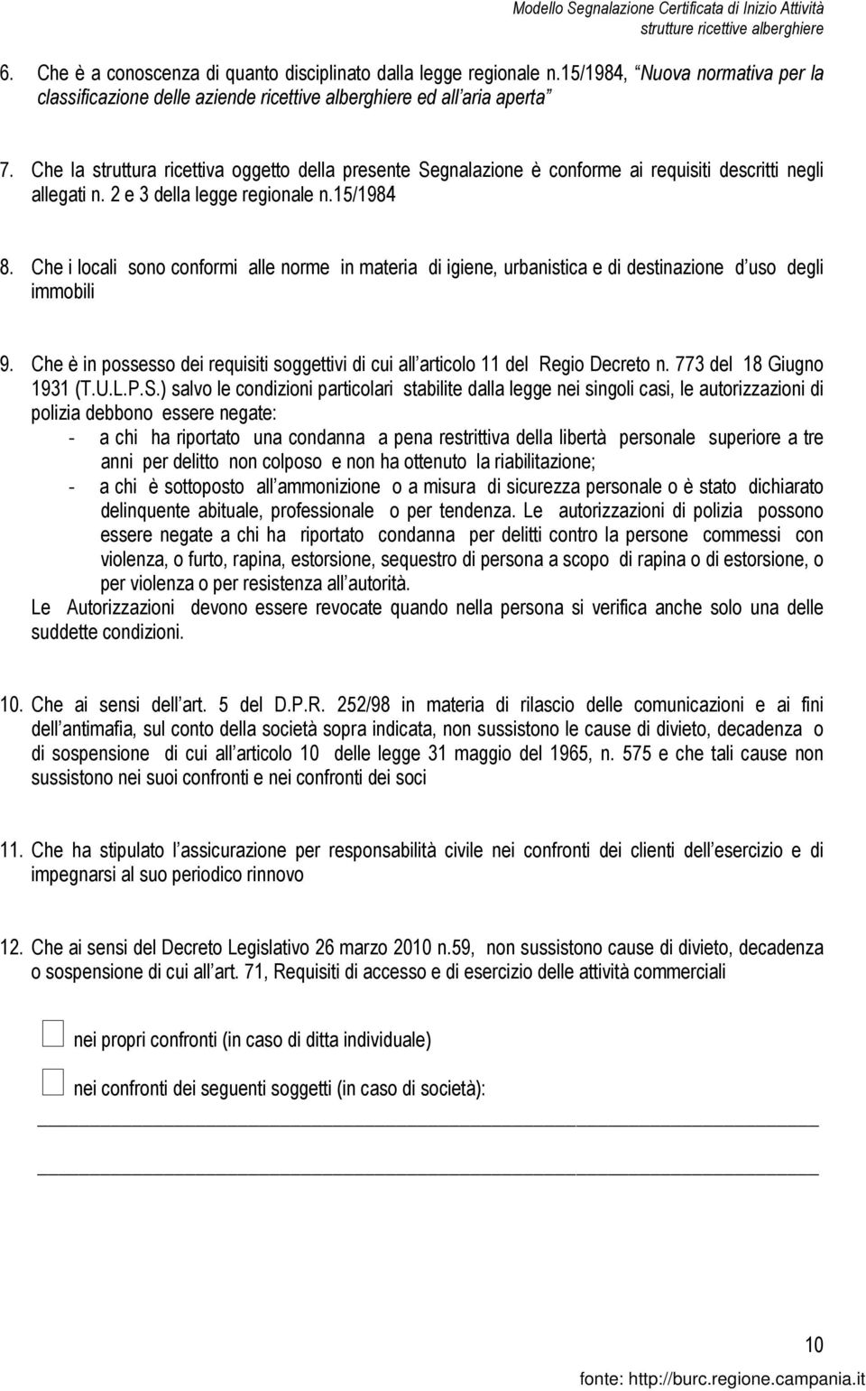 Che i locali sono conformi alle norme in materia di igiene, urbanistica e di destinazione d uso degli immobili 9. Che è in possesso dei requisiti soggettivi di cui all articolo 11 del Regio Decreto n.