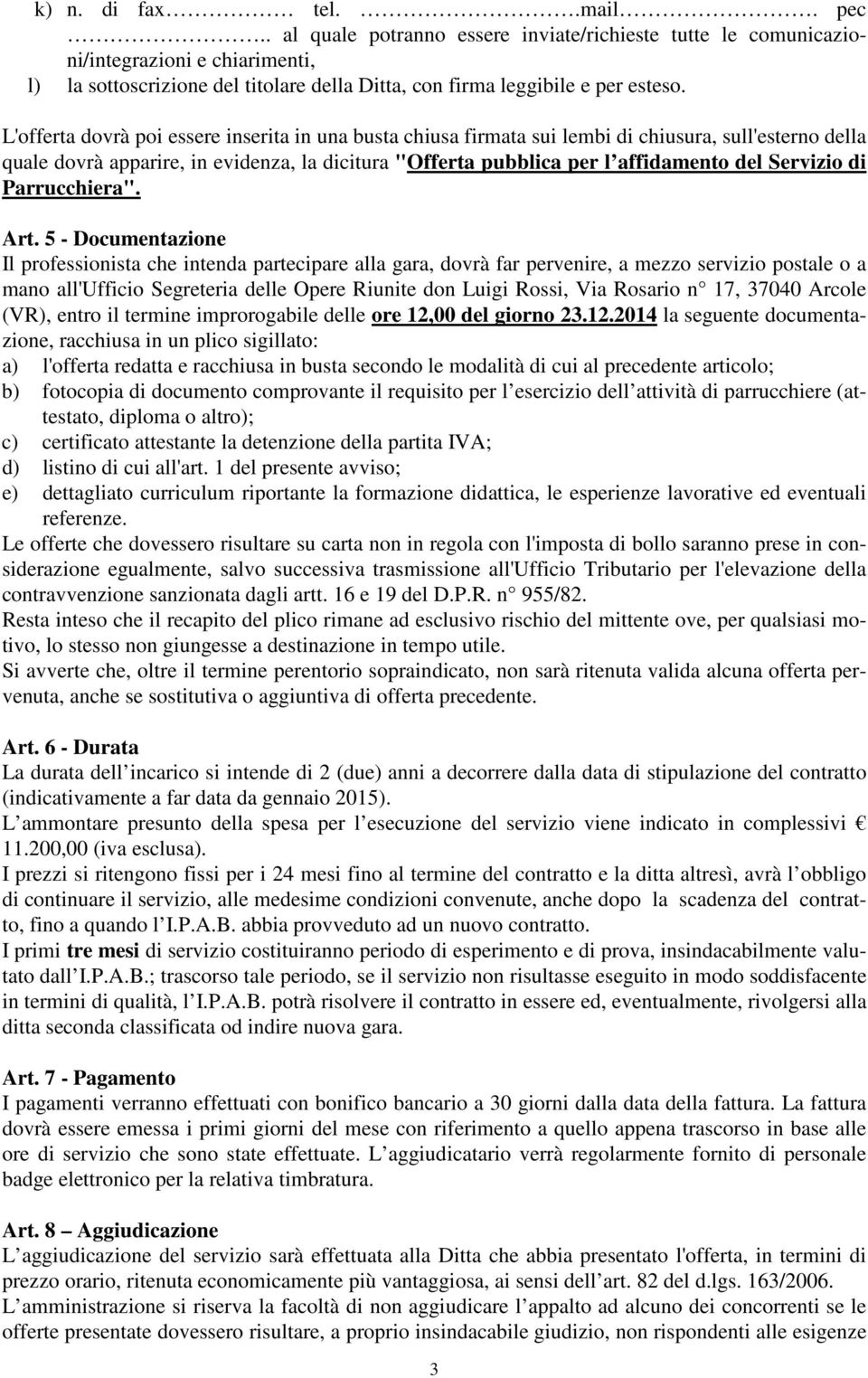 L'offerta dovrà poi essere inserita in una busta chiusa firmata sui lembi di chiusura, sull'esterno della quale dovrà apparire, in evidenza, la dicitura "Offerta pubblica per l affidamento del