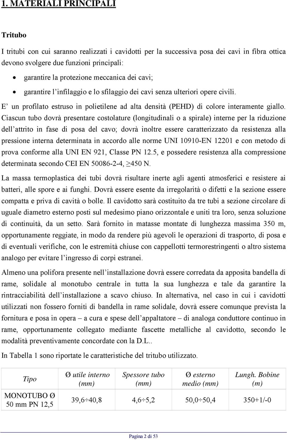 Ciascun tubo dovrà presentare costolature (longitudinali o a spirale) interne per la riduzione dell attrito in fase di posa del cavo; dovrà inoltre essere caratterizzato da resistenza alla pressione