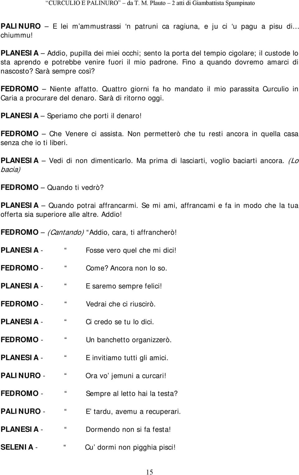 Sarà sempre così? FEDROMO Niente affatto. Quattro giorni fa ho mandato il mio parassita Curculio in Caria a procurare del denaro. Sarà di ritorno oggi. PLANESIA Speriamo che porti il denaro!