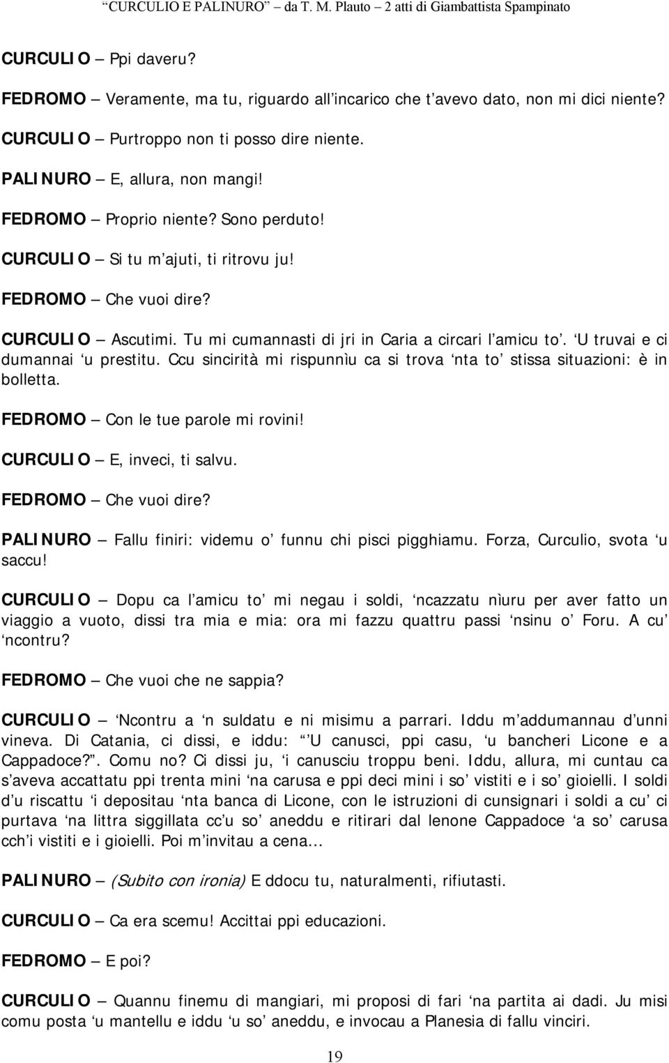 U truvai e ci dumannai u prestitu. Ccu sincirità mi rispunnìu ca si trova nta to stissa situazioni: è in bolletta. FEDROMO Con le tue parole mi rovini! CURCULIO E, inveci, ti salvu.