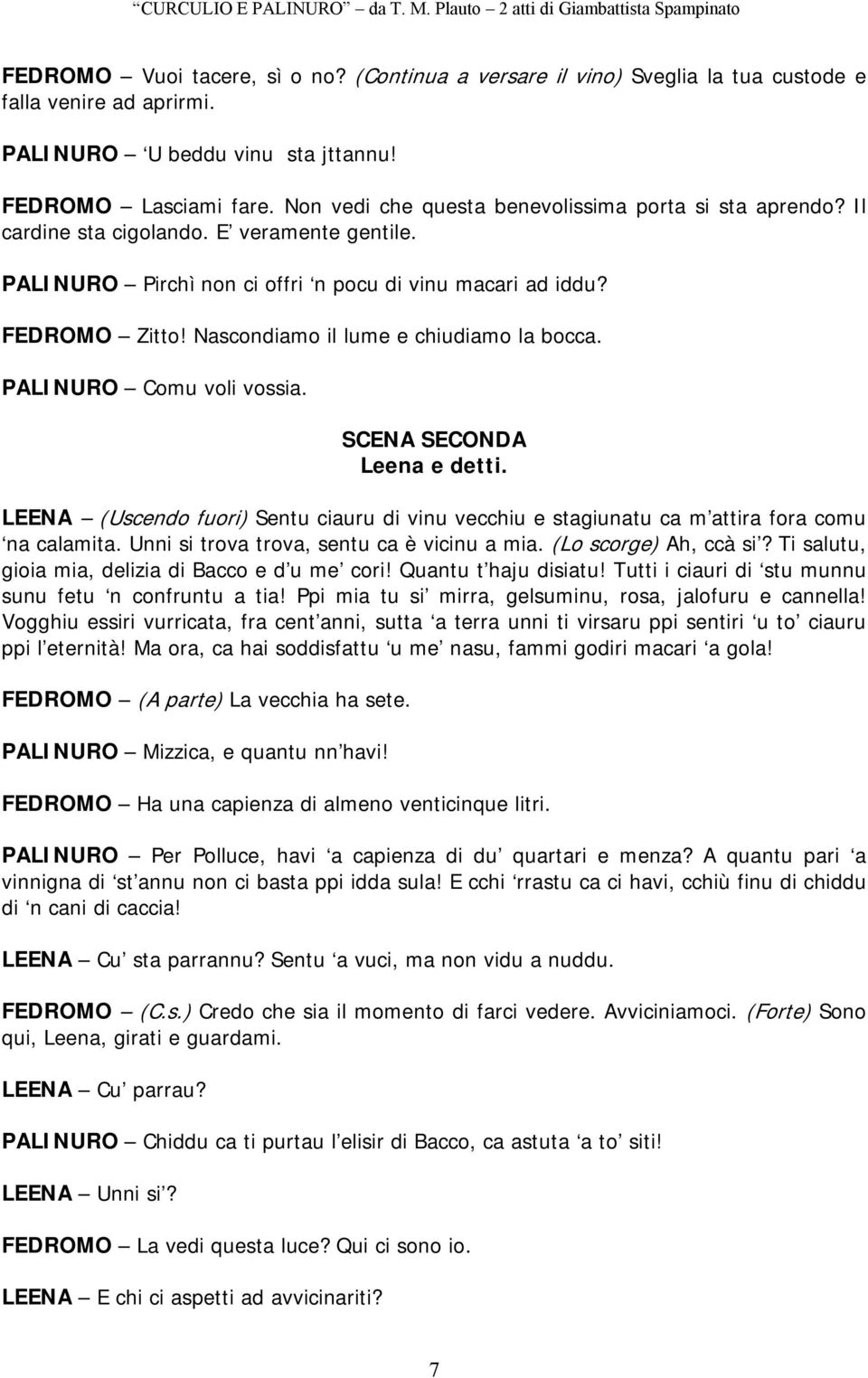 Nascondiamo il lume e chiudiamo la bocca. PALINURO Comu voli vossia. SCENA SECONDA Leena e detti. LEENA (Uscendo fuori) Sentu ciauru di vinu vecchiu e stagiunatu ca m attira fora comu na calamita.