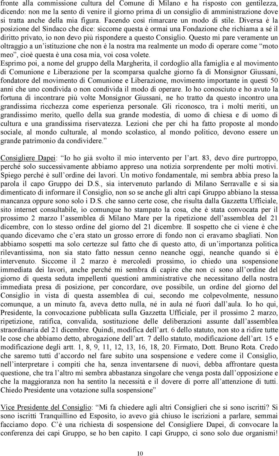 Diversa è la posizione del Sindaco che dice: siccome questa è ormai una Fondazione che richiama a sé il diritto privato, io non devo più rispondere a questo Consiglio.