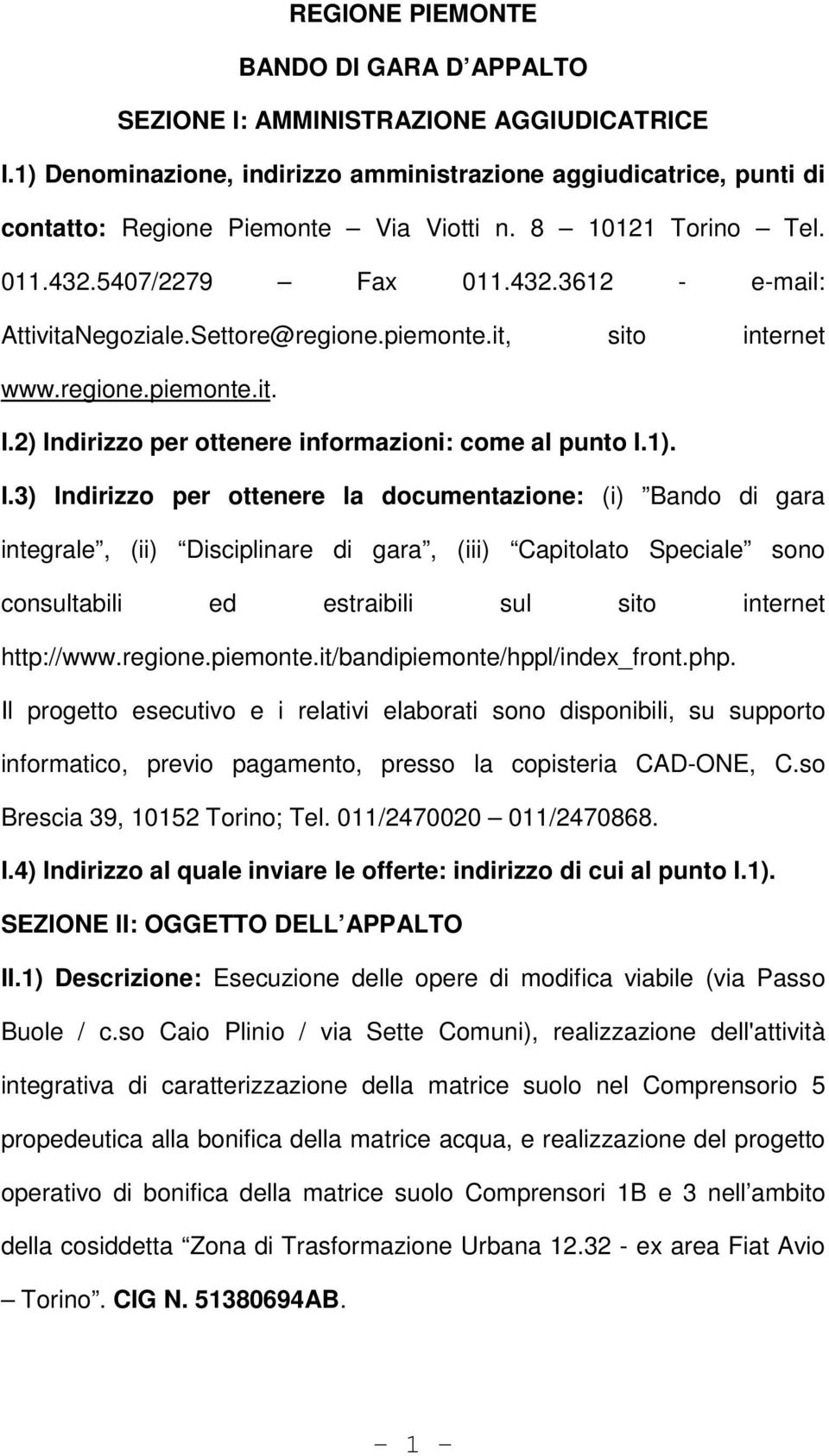 2) Indirizzo per ottenere informazioni: come al punto I.1). I.3) Indirizzo per ottenere la documentazione: (i) Bando di gara integrale, (ii) Disciplinare di gara, (iii) Capitolato Speciale sono consultabili ed estraibili sul sito internet http://www.