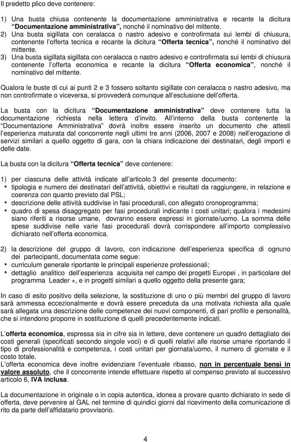 3) Una busta sigillata sigillata con ceralacca o nastro adesivo e controfirmata sui lembi di chiusura contenente l offerta economica e recante la dicitura Offerta economica, nonché il nominativo del