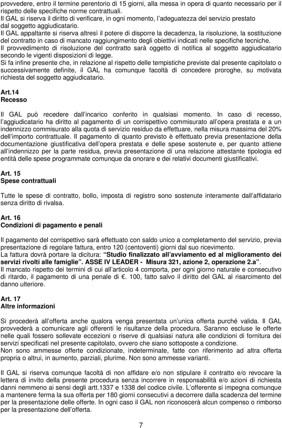 Il GAL appaltante si riserva altresì il potere di disporre la decadenza, la risoluzione, la sostituzione del contratto in caso di mancato raggiungimento degli obiettivi indicati nelle specifiche